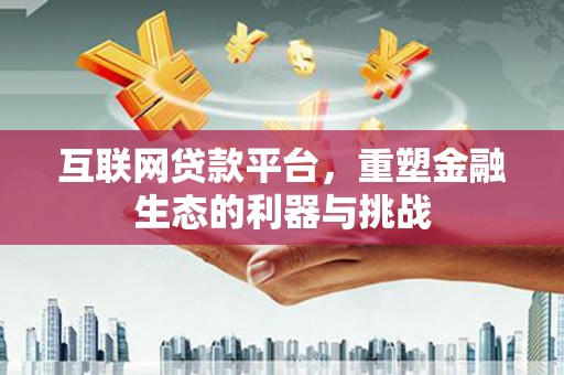 河西互联网贷款平台，重塑金融生态的利器与挑战