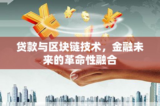 河西贷款与区块链技术，金融未来的革命性融合