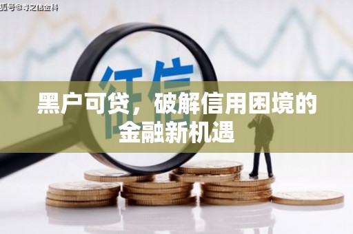 河西黑户可贷，破解信用困境的金融新机遇