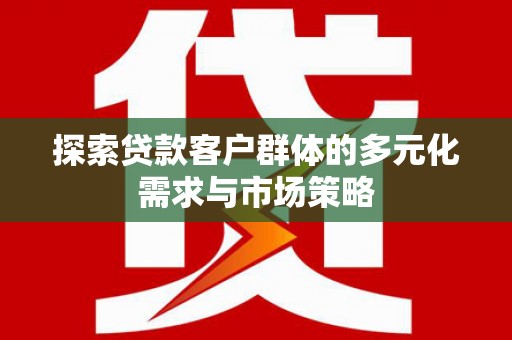河西探索贷款客户群体的多元化需求与市场策略