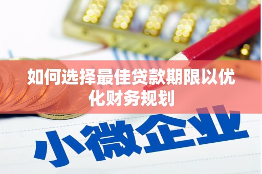 河西如何选择最佳贷款期限以优化财务规划