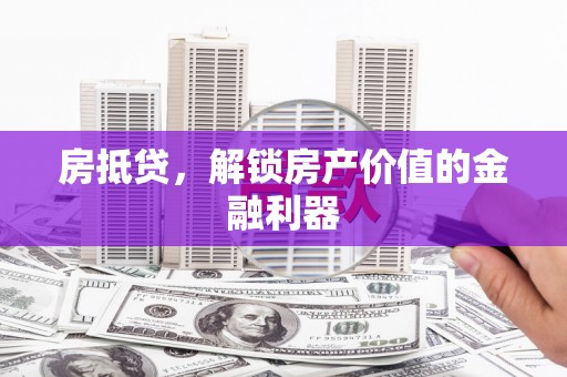 河西房抵贷，解锁房产价值的金融利器