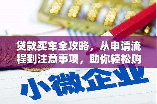 河西贷款买车全攻略，从申请流程到注意事项，助你轻松购车