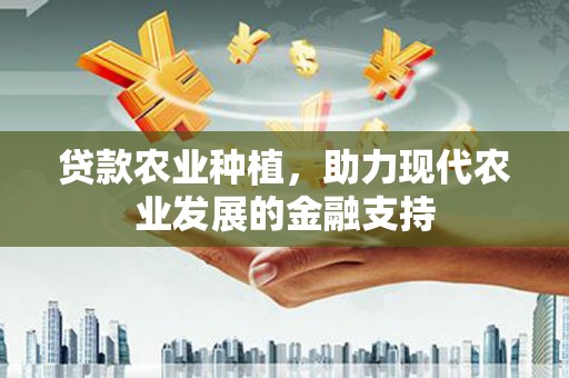 河西贷款农业种植，助力现代农业发展的金融支持
